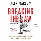Breaking the Law: Exposing the Weaponization of America's Legal System Against Donald Trump