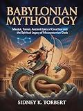 Babylonian Mythology: Marduk, Tiamat, Ancient Epics of Creation, and the Spiritual Legacy of Mesopotamian Gods