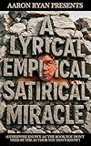 Aaron Ryan Presents "A Lyrical Empirical Satirical Miracle": (Otherwise Known As "The Book You Don't Need By The Author You Don't Know")