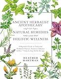Ancient Herbalist Apothecary of Natural Remedies and Holistic Wellness: A Beginner’s Guide to Traditional Herbalism Practice, Historical Influence & Over 75 Step-by-Step Herbal Recipes