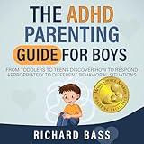 The ADHD Parenting Guide for Boys: From Toddlers to Teens Discover How to Respond Appropriately to Different Behavioral Situations (Successful Parenting)