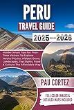 PERU TRAVEL GUIDE 2025-2026: Insider Smart Tips For First-Time Visitors To Explore Machu Picchu, Hidden Gems, Landscapes, Top Sights, Food & Culture The Affordable Way