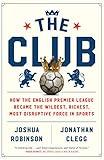 The Club: How the English Premier League Became the Wildest, Richest, Most Disruptive Force in Sports