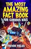 The Most Amazing Fact Book for Curious Kids: 1200+ Fun and Interesting Facts from History, Science, Sports, Animals and More!