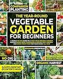 The Year-Round Vegetable Garden for Beginners: A Simple No-Dig Guide to a High-Yield Organic Harvest. Master Raised Beds, Companion Planting, Pest Control and Grow Fresh Food for Your Family All Year