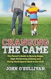 Changing the Game: The Parent's Guide to Raising Happy, High-Performing Athletes and Giving Youth Sports Back to Our Kids