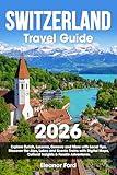 Switzerland Travel Guide: Explore Zurich, Lucerne, Geneva and More with Local Tips | Discover the Alps, Lakes and Scenic Trains with Digital Maps, Cultural Insights & Foodie Adventures