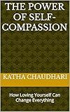 The Power of Self-Compassion: How Loving Yourself Can Change Everything