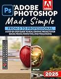 Adobe Photoshop Made Simple: From 0 to Professional | A Step-by-Step Guide to Real Graphic Projects for Social Media, Marketing, and Freelancing
