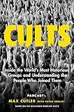 Cults: Inside the World's Most Notorious Groups and Understanding the People Who Joined Them