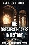 The Greatest Hoaxes in History: How Lies Shaped the World - Mind-Blowing Deceptions That Fooled Millions: True Stories of History's Most Infamous Lies, Conspiracy Theories, and Cover-ups That Chang
