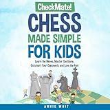 Checkmate! Chess Made Simple for Kids: Learn the Moves, Master the Game, Outsmart Your Opponents, and Love the Fun!