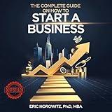 The Complete Guide on How to Start a Business: Discover the Secrets to Launching Small Companies, LLC, Mastering Business Planning, Accounting, Marketing, Exit Strategies, Operational Tactics & More