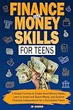 Finance and Money Skills for Teens: A Simple Formula to Create Smart Money Habits, Learn to Invest and Spend Wisely, and Achieve Financial Independence for a Successful Future