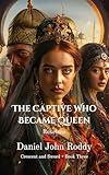 The Captive Who Became Queen: Roxelana (Crescent and Sword Book 3)