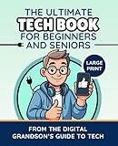 The Ultimate Tech Book for Beginners and Seniors: Unlock the Power of Digital Tools (The Digital Grandson’s Tech Made Simple)