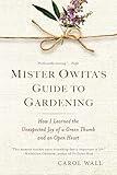 Mister Owita's Guide to Gardening: How I Learned the Unexpected Joy of a Green Thumb and an Open Heart