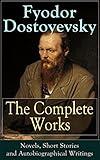 The Complete Works of Fyodor Dostoyevsky: Novels, Short Stories and Autobiographical Writings: Complete Psychological and Existential Works of 19th-Century Russia