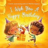 I Wish You A Happy Birthday: A Happy Birthday Book That Keeps On Giving Months After The Birthday Card Has Been Discarded (The Unconditional Love Series 4)