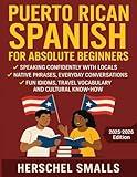 Puerto Rican Spanish for Absolute Beginners: Speaking Confidently With Locals — Native Phrases, Everyday Conversations, Fun Idioms, Travel Vocabulary And Cultural Know-How