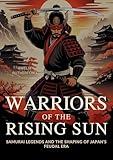 Warriors of the Rising Sun: Samurai Legends and the Shaping of Japan's Feudal Era