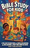 Bible Study for Kids: A Fun, Easy-to-Read Guide with Simple Explanations and Big Lessons to Help Kids Grow in Faith