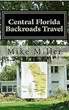 Central Florida Backroads Travel: Day Trips Off The Beaten Path: Towns, Beaches, Historic Sites, Wineries, Attractions (FLORIDA BACKROADS TRAVEL GUIDES Book 5)
