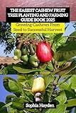 The Easiest Cashew Fruit Tree Planting and Farming Guide Book 2025: Growing Cashews From Seed to Successful Harvest