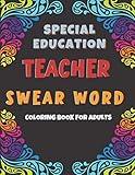 Special Education Teacher Swear Word Coloring Book for Adults: Coloring Pages for Tired-Ass Women and Men To Stress Relief. Funny Gift Idea for Teachers, Professors, Coach.