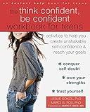 The Think Confident, Be Confident Workbook for Teens: Activities to Help You Create Unshakable Self-Confidence and Reach Your Goals