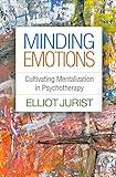 Minding Emotions: Cultivating Mentalization in Psychotherapy (Psychoanalysis and Psychological Science Series)