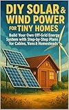DIY Solar & Wind Power for Tiny Homes: Build Your Own Off-Grid Energy System with Step-by-Step Plans for Cabins, Vans & Homesteads
