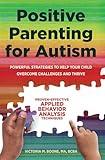 Positive Parenting for Autism: Powerful Strategies to Help Your Child Overcome Challenges and Thrive