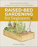 Raised-Bed Gardening for Beginners: What You Need to Know to Start and Sustain a Thriving Garden