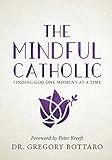 The Mindful Catholic: Finding God One Moment at a Time