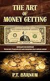 The Art of Money Getting: (Or Golden Rules for Making Money) by P.T. Barnum - The World's Greatest Showman, Enhanced Edition with Key Takeaways and Modern-Day Application, Personal & FinancialGrowth