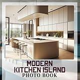 Modern Kitchen Island Photo Book: Inspiring Designs Featuring 40 Stunning Kitchen Islands For Your Dream Home