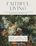 Faithful Living - A Women's 100 Day Planner for Growing in Faith and Taking Control of Your Life: Organize your Days, Nurture your Spirit, Embrace ... Goal Setting, Grocery, Reflection, Meditation