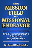 From Mission Field to a Missional Endeavor: How the Immigrant Church Is Rising to Lead, Send, and Transform