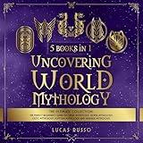 Uncovering World Mythology: The Ultimate Collection (5 Books in 1): The Perfect Beginner's Guide On Greek Mythology, Norse Mythology, Celtic Mythology, Egyptian Mythology and Japanese Mythology