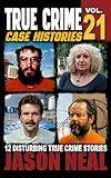 True Crime Case Histories - Volume 21: 12 Disturbing True Crime Stories of Murder, Deception, and Mayhem