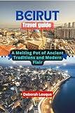 Beirut Travel Guide: A Melting Pot of Ancient Traditions and Modern Flair