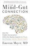 The Mind-Gut Connection: How the Hidden Conversation Within Our Bodies Impacts Our Mood, Our Choices, and Our Overall Health