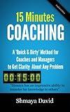 15 Minutes Coaching: A "Quick & Dirty" Method for Coaches and Managers to Get Clarity About Any Problem (Tools for Success)