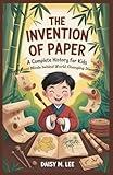 The Invention of Paper : A Complete History for Kids: The Brilliant Minds Behind World-Changing Discoveries (The World of Inventions)