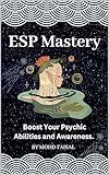 ESP Mastery: Boost Your Psychic Abilities and Awareness. (ESP Awakening Series: Master Your Psychic Senses Book 2)