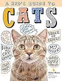 A Kid's Guide to Cats: How to Train, Care for, and Play and Communicate with Your Amazing Pet!