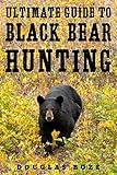 The Ultimate Guide to Black Bear Hunting