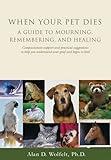 When Your Pet Dies: A Guide to Mourning, Remembering and Healing