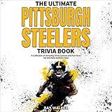 The Ultimate Pittsburgh Steelers Trivia Book: A Collection of Amazing Trivia Quizzes and Fun Facts for Die-Hard Steelers Fans!